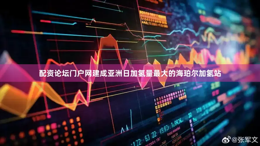 配资论坛门户网建成亚洲日加氢量最大的海珀尔加氢站