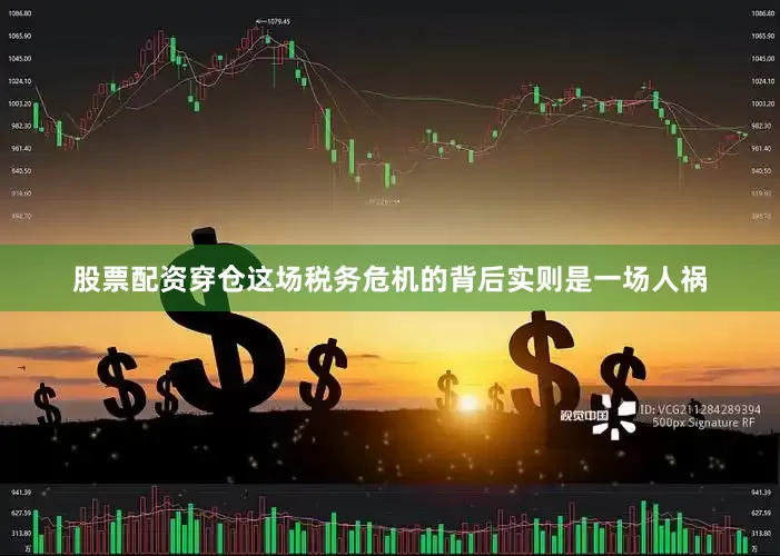股票配资穿仓这场税务危机的背后实则是一场人祸