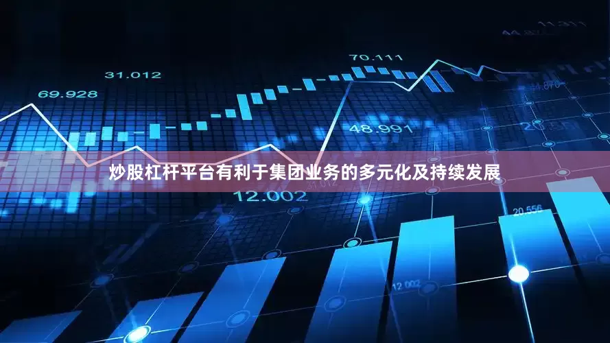 炒股杠杆平台有利于集团业务的多元化及持续发展