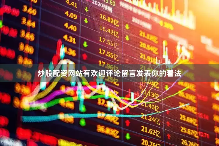炒股配资网站有欢迎评论留言发表你的看法