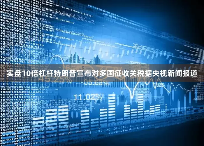 实盘10倍杠杆特朗普宣布对多国征收关税据央视新闻报道