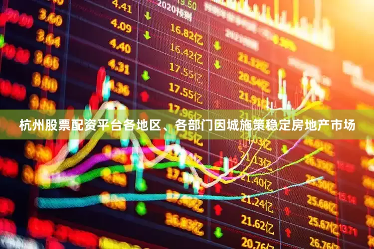 杭州股票配资平台各地区、各部门因城施策稳定房地产市场